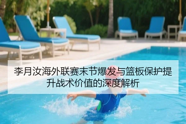 李月汝海外联赛末节爆发与篮板保护提升战术价值的深度解析